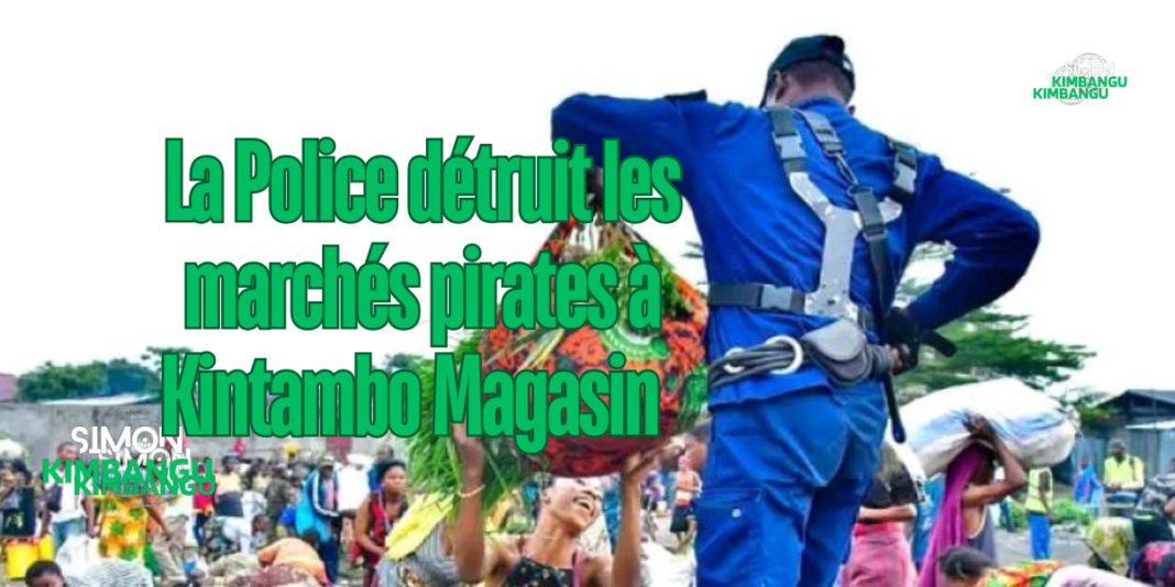 La Police détruit les marchés pirates à Kintambo Magasin : Un coup de balai nécessaire ?